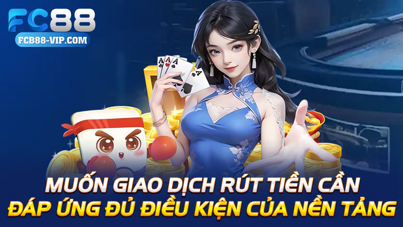 Muốn giao dịch rút tiền cần đáp ứng đủ các điều kiện của nền tảng